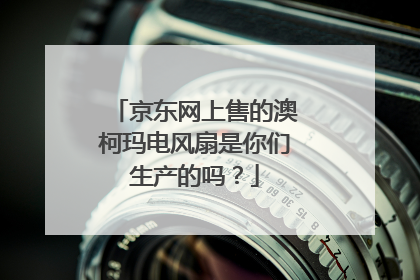 京东网上售的澳柯玛电风扇是你们生产的吗?