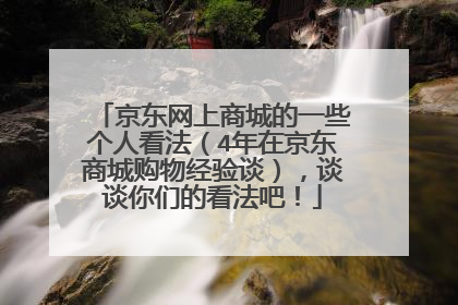 京东网上商城的一些个人看法(4年在京东商城购物经验谈),谈谈你们的看法吧!