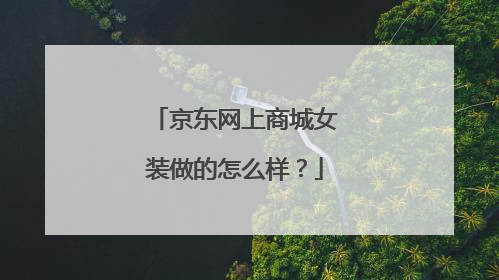 京东网上商城女装做的怎么样?
