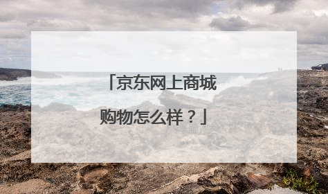 京东网上商城购物怎么样？