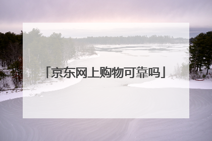 京东网上购物可靠吗