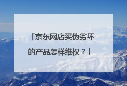 京东网店买伪劣坏的产品怎样维权?