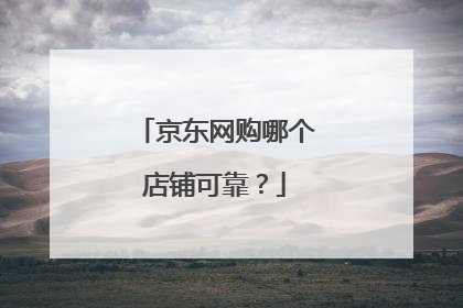 京东网购哪个店铺可靠?