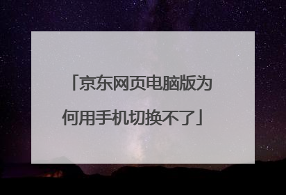 京东网页电脑版为何用手机切换不了