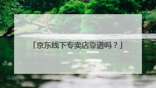京东线下专卖店靠谱吗?