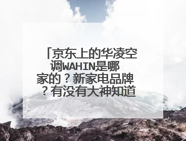京东上的华凌空调WAHIN是哪家的?新家电品牌?有没有大神知道能不能买