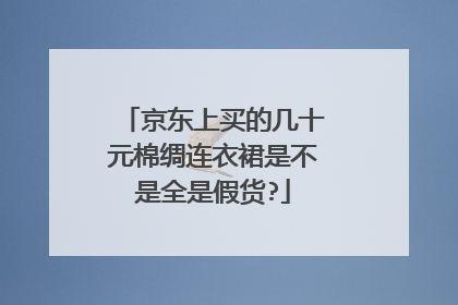 京东上买的几十元棉绸连衣裙是不是全是假货?