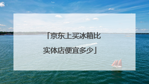 京东上买冰箱比实体店便宜多少