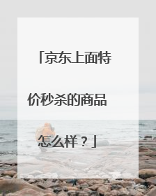 京东上面特价秒杀的商品怎么样？