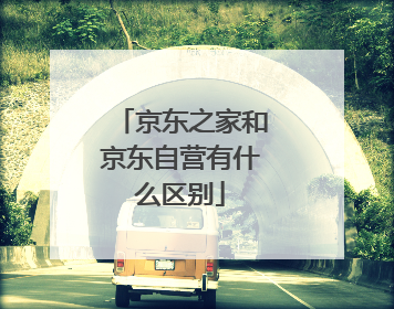 京东之家和京东自营有什么区别