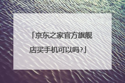 京东之家官方旗舰店买手机可以吗?