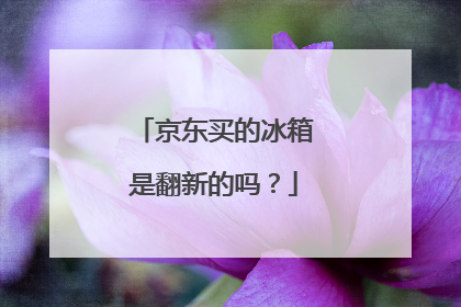 京东买的冰箱是翻新的吗?