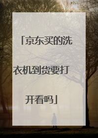 京东买的洗衣机到货要打开看吗