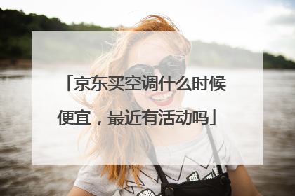 京东买空调什么时候便宜,最近有活动吗