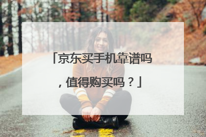京东买手机靠谱吗,值得购买吗?