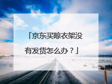 京东买晾衣架没有发货怎么办?