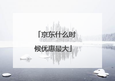 京东什么时候优惠最大