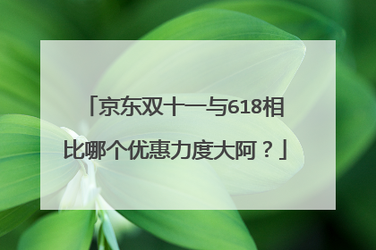 京东双十一与618相比哪个优惠力度大阿？