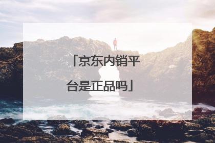 京东内销平台是正品吗