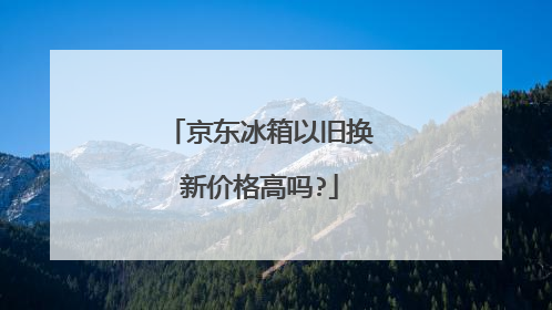京东冰箱以旧换新价格高吗?