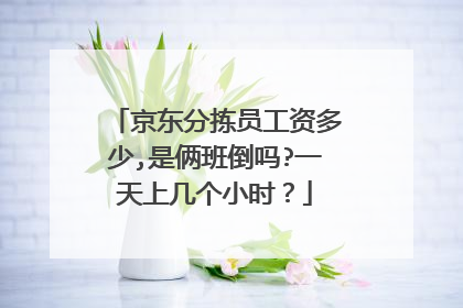 京东分拣员工资多少,是俩班倒吗?一天上几个小时?
