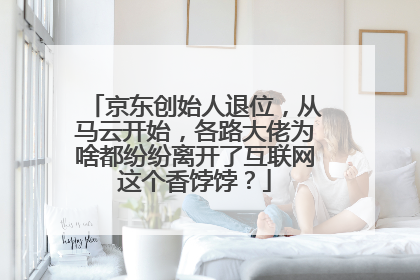 京东创始人退位,从马云开始,各路大佬为啥都纷纷离开了互联网这个香饽饽?