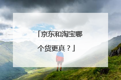 京东和淘宝哪个货更真？