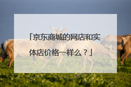 京东商城的网店和实体店价格一样么？