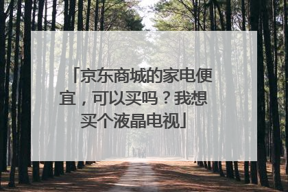 京东商城的家电便宜，可以买吗？我想买个液晶电视
