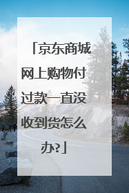 京东商城网上购物付过款一直没收到货怎么办?