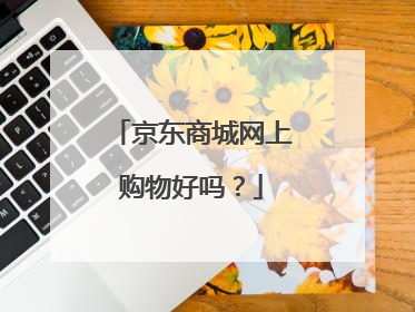京东商城网上购物好吗？