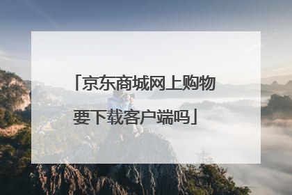 京东商城网上购物要下载客户端吗