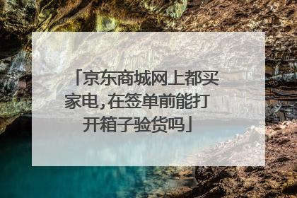 京东商城网上都买家电,在签单前能打开箱子验货吗
