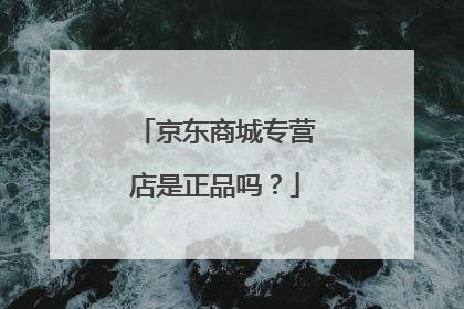 京东商城专营店是正品吗?