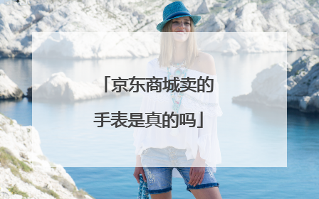 京东商城卖的手表是真的吗