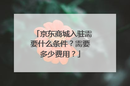 京东商城入驻需要什么条件?需要多少费用?