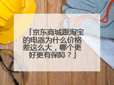 京东商城跟淘宝的电器为什么价格差这么大，哪个更好更有保障？