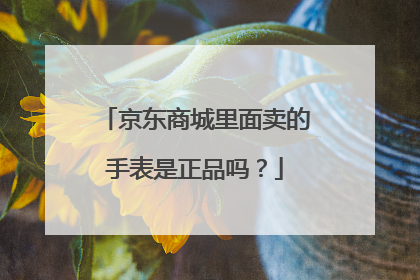 京东商城里面卖的手表是正品吗?