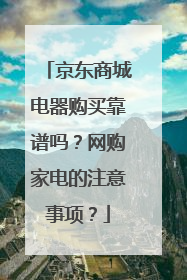 京东商城电器购买靠谱吗?网购家电的注意事项?