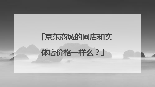 京东商城的网店和实体店价格一样么?