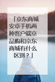 京东商城安卓手机两种客户端京品购和京东商城有什么区别?