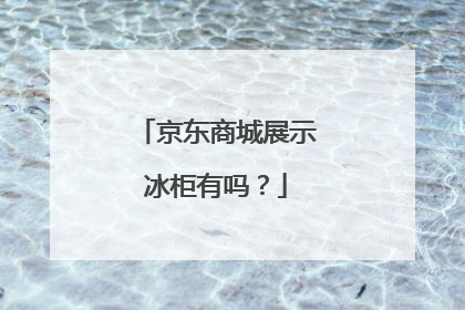 京东商城展示冰柜有吗？