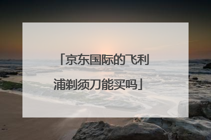 京东国际的飞利浦剃须刀能买吗