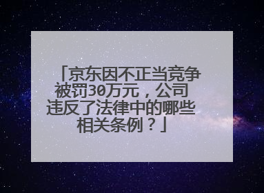 京东因不正当竞争被罚30万元,公司违反了法律中的哪些相关条例?