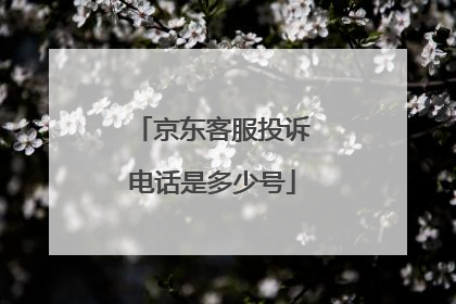 京东客服投诉电话是多少号