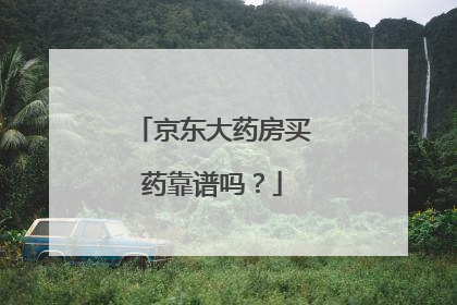 京东大药房买药靠谱吗?