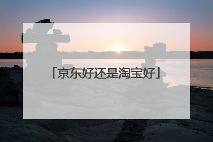 京东好还是淘宝好