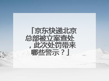 京东快递北京总部被立案查处,此次处罚带来哪些警示?