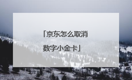 京东怎么取消数字小金卡