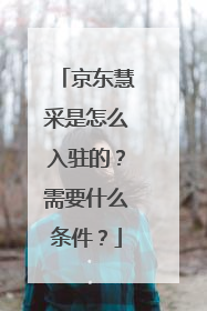 京东慧采是怎么入驻的？需要什么条件？